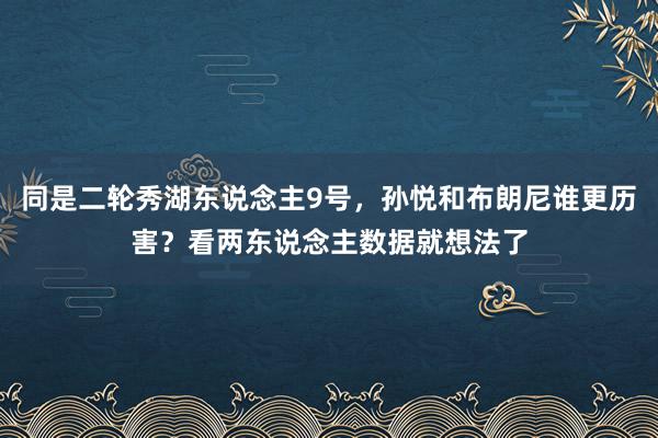 同是二轮秀湖东说念主9号，孙悦和布朗尼谁更历害？看两东说念主数据就想法了