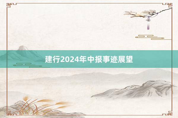 建行2024年中报事迹展望