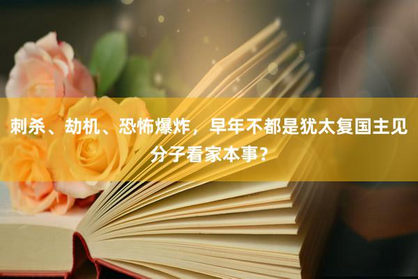 刺杀、劫机、恐怖爆炸，早年不都是犹太复国主见分子看家本事？