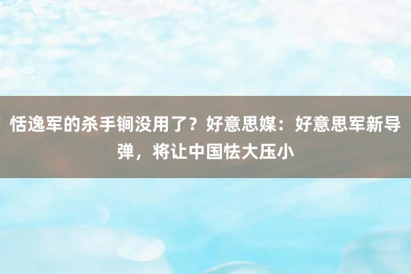 恬逸军的杀手锏没用了？好意思媒：好意思军新导弹，将让中国怯大压小