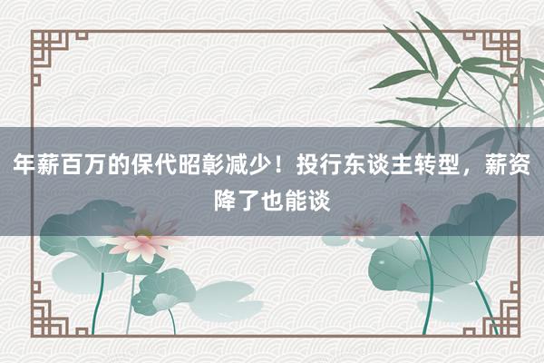 年薪百万的保代昭彰减少！投行东谈主转型，薪资降了也能谈