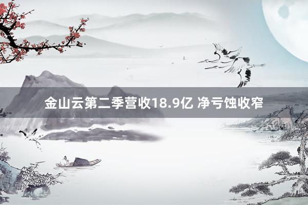 金山云第二季营收18.9亿 净亏蚀收窄