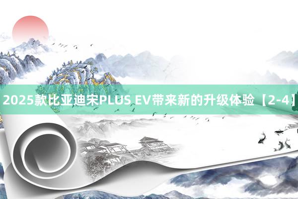 2025款比亚迪宋PLUS EV带来新的升级体验【2-4】