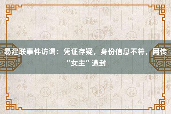 易建联事件访谒：凭证存疑，身份信息不符，网传“女主”遭封