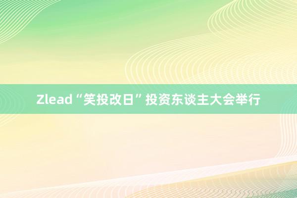 Zlead“笑投改日”投资东谈主大会举行